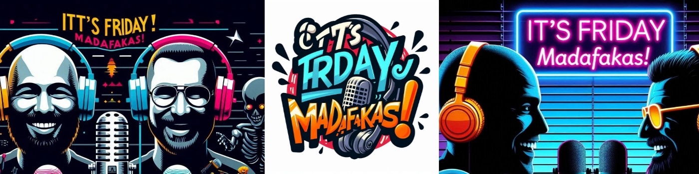 It's Friday Madafakas!
